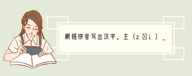 根据拼音写出汉字。主（zǎi）_____飞（cuàn）_____　（xiè）__